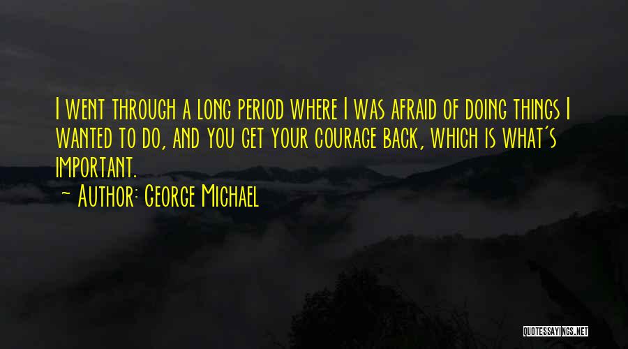 George Michael Quotes: I Went Through A Long Period Where I Was Afraid Of Doing Things I Wanted To Do, And You Get