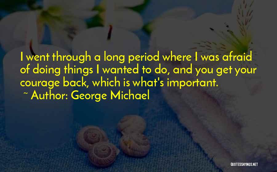 George Michael Quotes: I Went Through A Long Period Where I Was Afraid Of Doing Things I Wanted To Do, And You Get