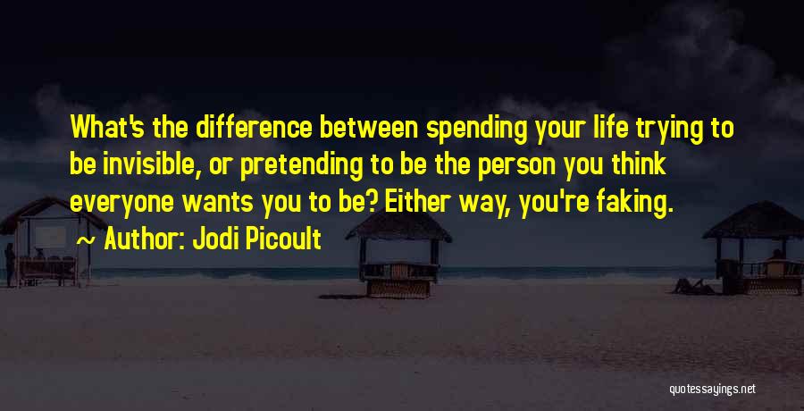 Jodi Picoult Quotes: What's The Difference Between Spending Your Life Trying To Be Invisible, Or Pretending To Be The Person You Think Everyone