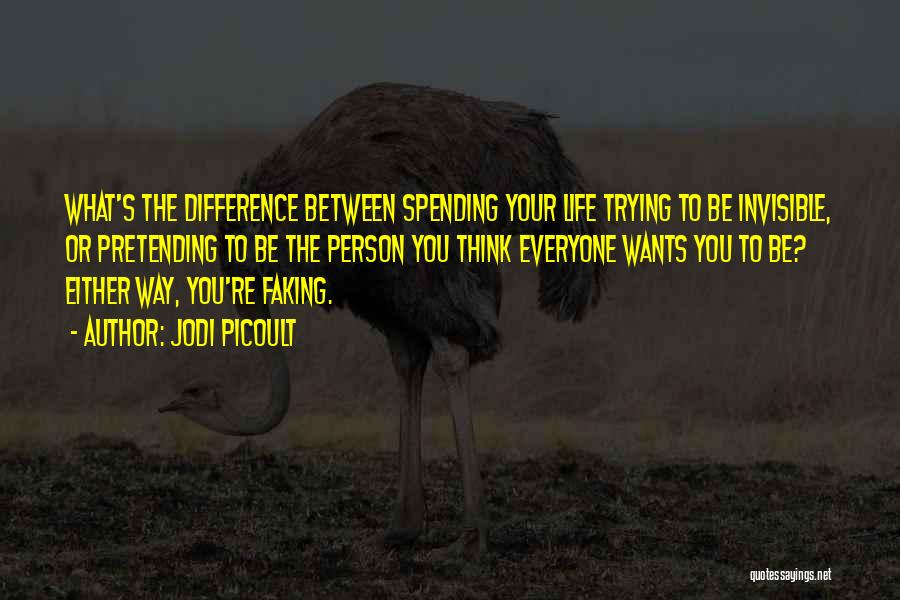 Jodi Picoult Quotes: What's The Difference Between Spending Your Life Trying To Be Invisible, Or Pretending To Be The Person You Think Everyone