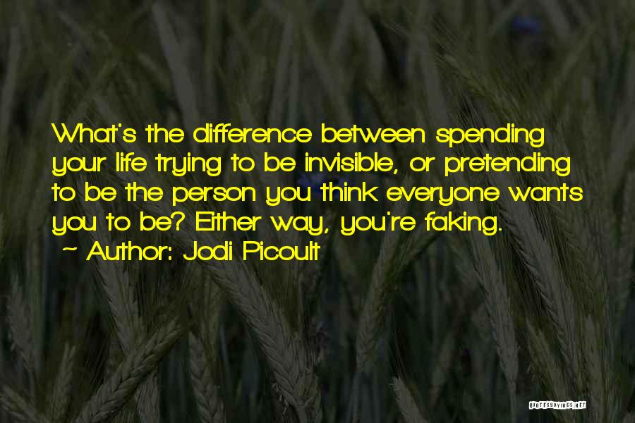 Jodi Picoult Quotes: What's The Difference Between Spending Your Life Trying To Be Invisible, Or Pretending To Be The Person You Think Everyone