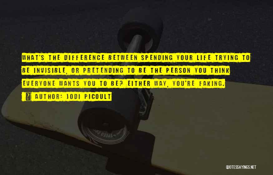 Jodi Picoult Quotes: What's The Difference Between Spending Your Life Trying To Be Invisible, Or Pretending To Be The Person You Think Everyone