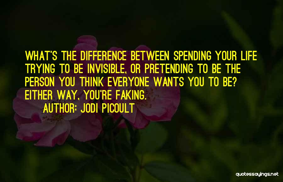 Jodi Picoult Quotes: What's The Difference Between Spending Your Life Trying To Be Invisible, Or Pretending To Be The Person You Think Everyone