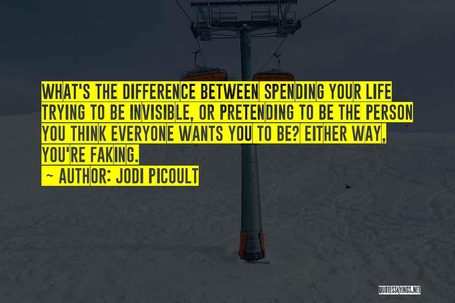 Jodi Picoult Quotes: What's The Difference Between Spending Your Life Trying To Be Invisible, Or Pretending To Be The Person You Think Everyone