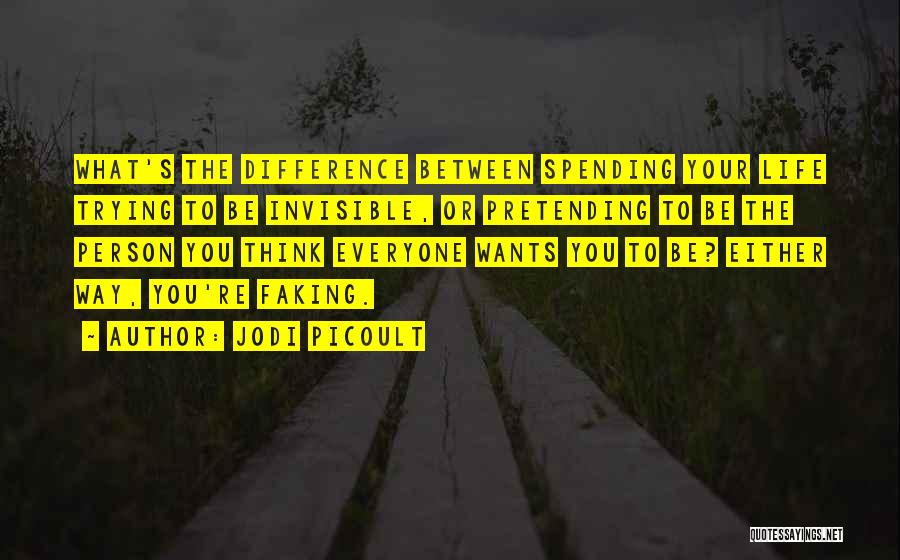 Jodi Picoult Quotes: What's The Difference Between Spending Your Life Trying To Be Invisible, Or Pretending To Be The Person You Think Everyone