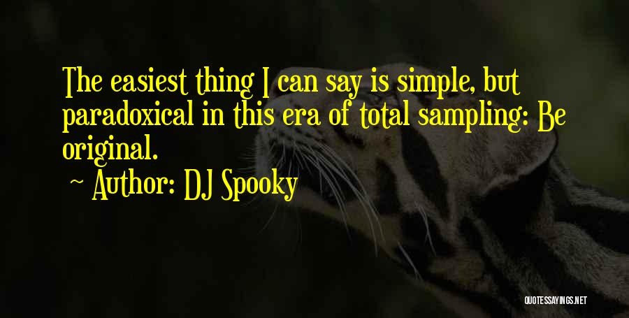 DJ Spooky Quotes: The Easiest Thing I Can Say Is Simple, But Paradoxical In This Era Of Total Sampling: Be Original.