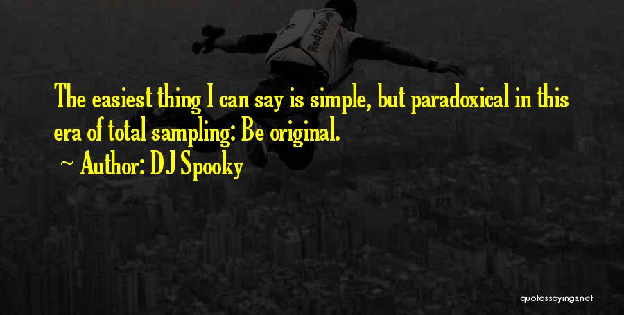 DJ Spooky Quotes: The Easiest Thing I Can Say Is Simple, But Paradoxical In This Era Of Total Sampling: Be Original.