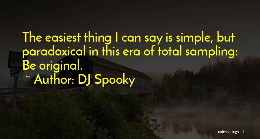 DJ Spooky Quotes: The Easiest Thing I Can Say Is Simple, But Paradoxical In This Era Of Total Sampling: Be Original.