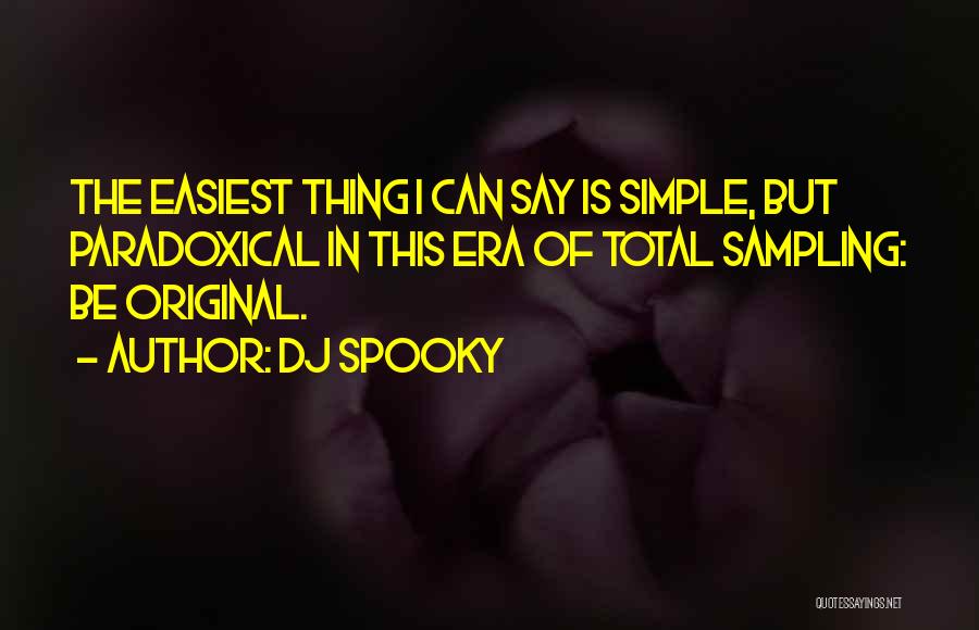 DJ Spooky Quotes: The Easiest Thing I Can Say Is Simple, But Paradoxical In This Era Of Total Sampling: Be Original.