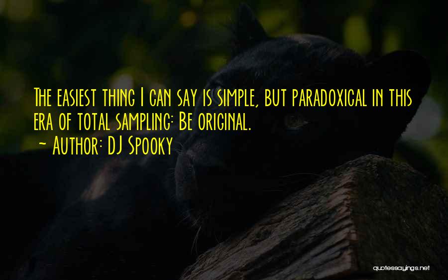 DJ Spooky Quotes: The Easiest Thing I Can Say Is Simple, But Paradoxical In This Era Of Total Sampling: Be Original.