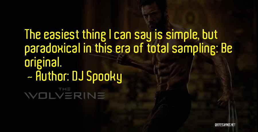 DJ Spooky Quotes: The Easiest Thing I Can Say Is Simple, But Paradoxical In This Era Of Total Sampling: Be Original.