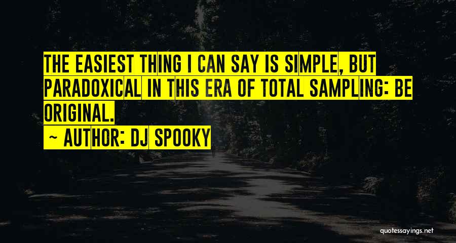 DJ Spooky Quotes: The Easiest Thing I Can Say Is Simple, But Paradoxical In This Era Of Total Sampling: Be Original.