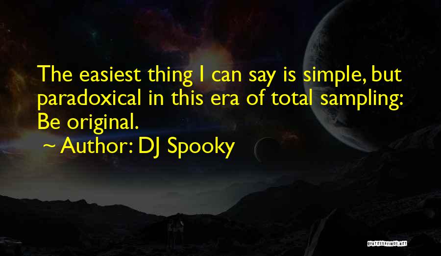 DJ Spooky Quotes: The Easiest Thing I Can Say Is Simple, But Paradoxical In This Era Of Total Sampling: Be Original.