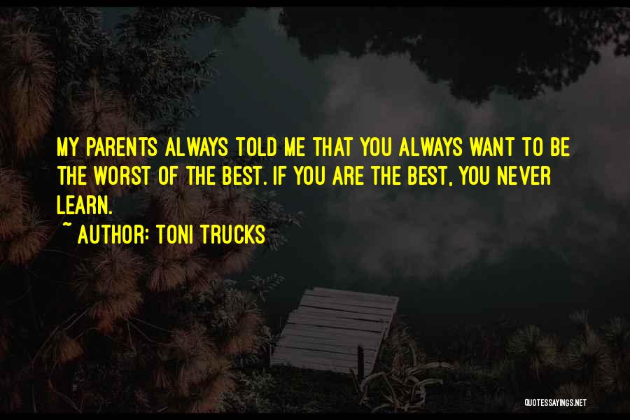 Toni Trucks Quotes: My Parents Always Told Me That You Always Want To Be The Worst Of The Best. If You Are The