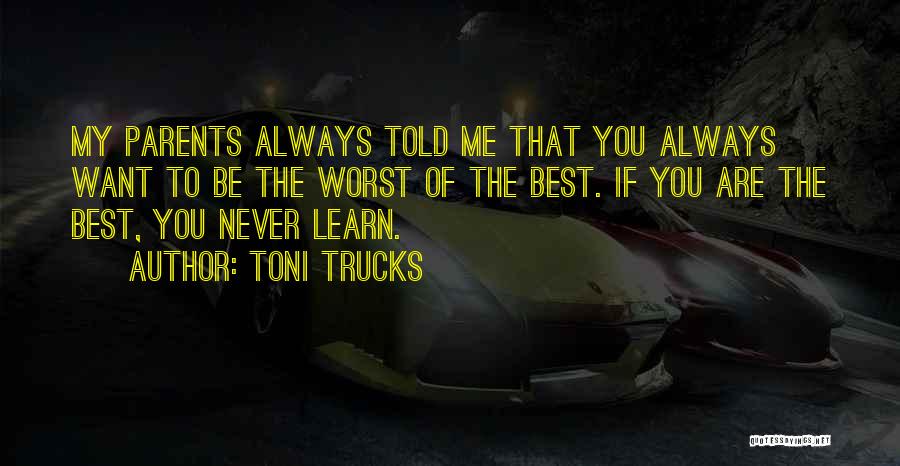Toni Trucks Quotes: My Parents Always Told Me That You Always Want To Be The Worst Of The Best. If You Are The