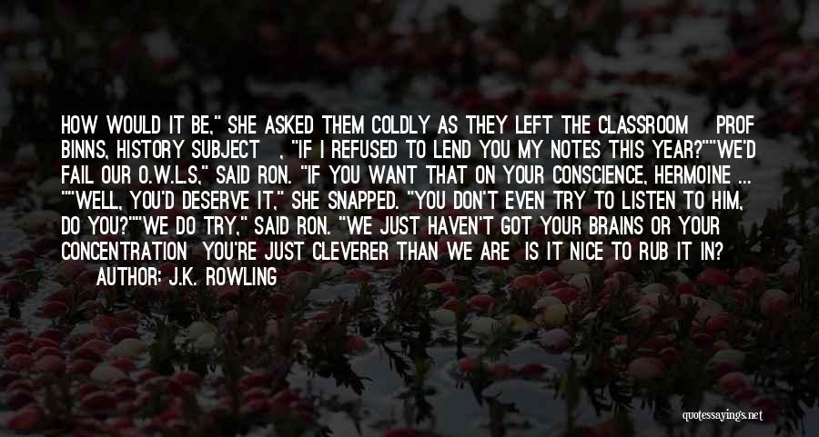 J.K. Rowling Quotes: How Would It Be, She Asked Them Coldly As They Left The Classroom [prof Binns, History Subject], If I Refused
