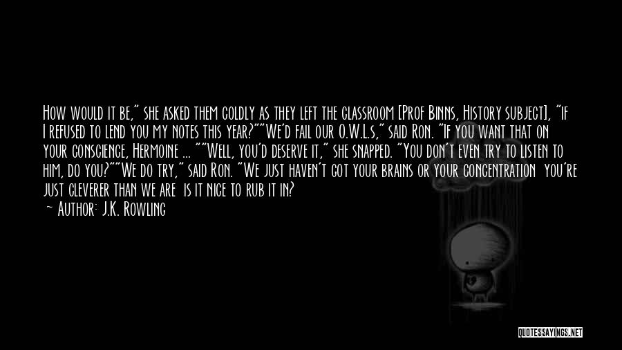 J.K. Rowling Quotes: How Would It Be, She Asked Them Coldly As They Left The Classroom [prof Binns, History Subject], If I Refused