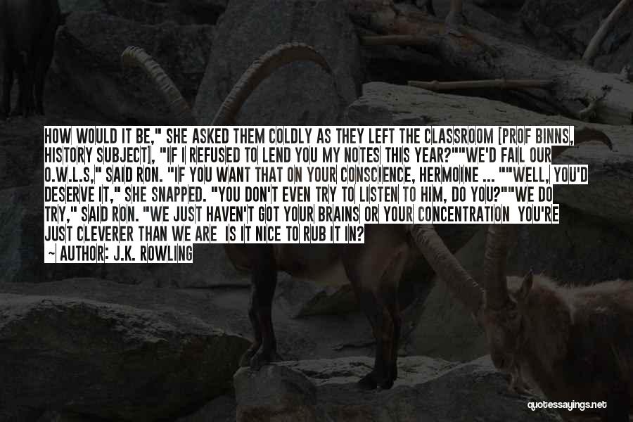 J.K. Rowling Quotes: How Would It Be, She Asked Them Coldly As They Left The Classroom [prof Binns, History Subject], If I Refused