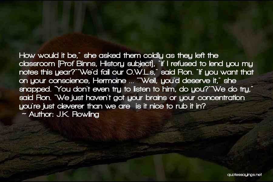 J.K. Rowling Quotes: How Would It Be, She Asked Them Coldly As They Left The Classroom [prof Binns, History Subject], If I Refused