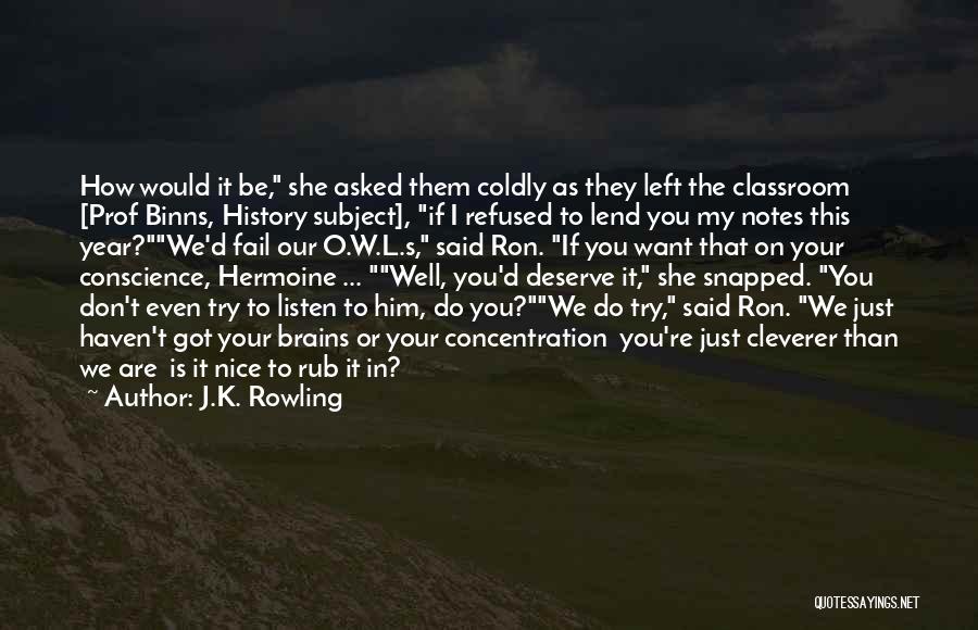 J.K. Rowling Quotes: How Would It Be, She Asked Them Coldly As They Left The Classroom [prof Binns, History Subject], If I Refused