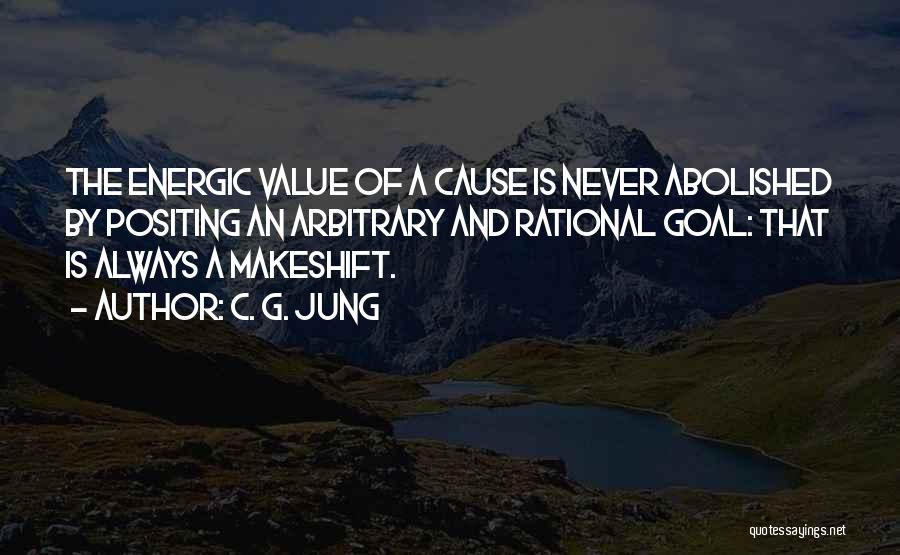 C. G. Jung Quotes: The Energic Value Of A Cause Is Never Abolished By Positing An Arbitrary And Rational Goal: That Is Always A