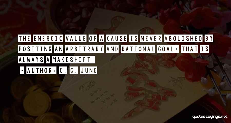 C. G. Jung Quotes: The Energic Value Of A Cause Is Never Abolished By Positing An Arbitrary And Rational Goal: That Is Always A