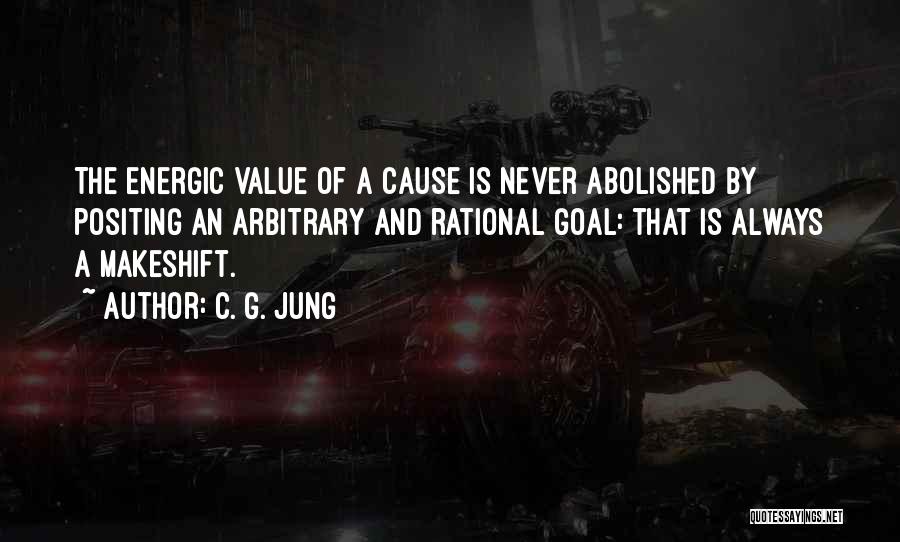 C. G. Jung Quotes: The Energic Value Of A Cause Is Never Abolished By Positing An Arbitrary And Rational Goal: That Is Always A