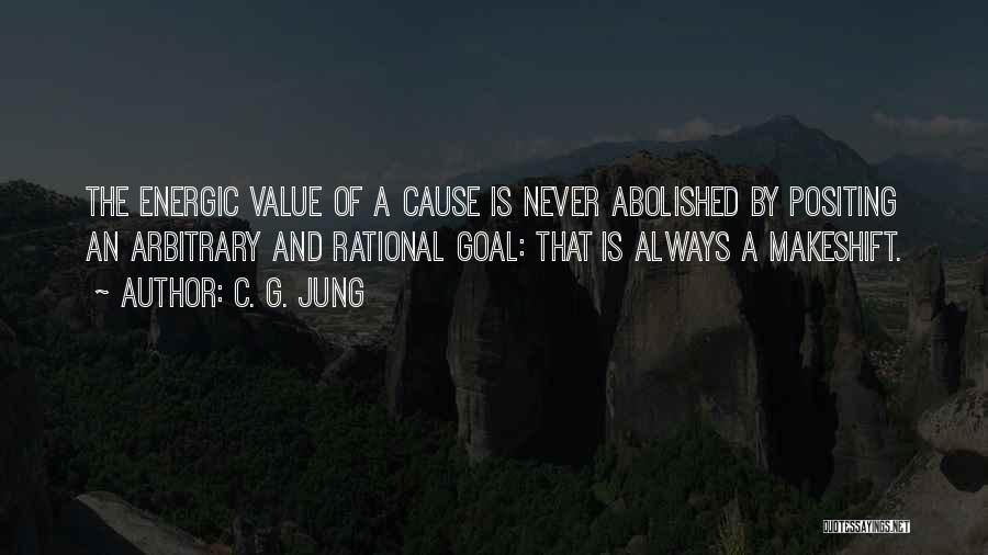 C. G. Jung Quotes: The Energic Value Of A Cause Is Never Abolished By Positing An Arbitrary And Rational Goal: That Is Always A