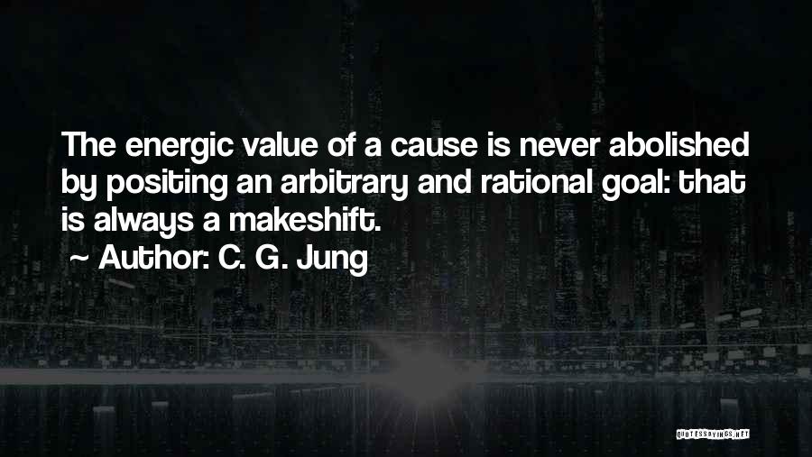 C. G. Jung Quotes: The Energic Value Of A Cause Is Never Abolished By Positing An Arbitrary And Rational Goal: That Is Always A