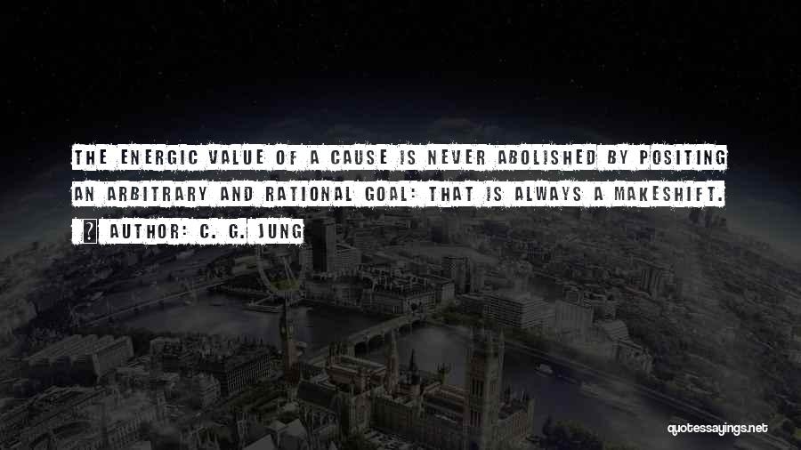 C. G. Jung Quotes: The Energic Value Of A Cause Is Never Abolished By Positing An Arbitrary And Rational Goal: That Is Always A