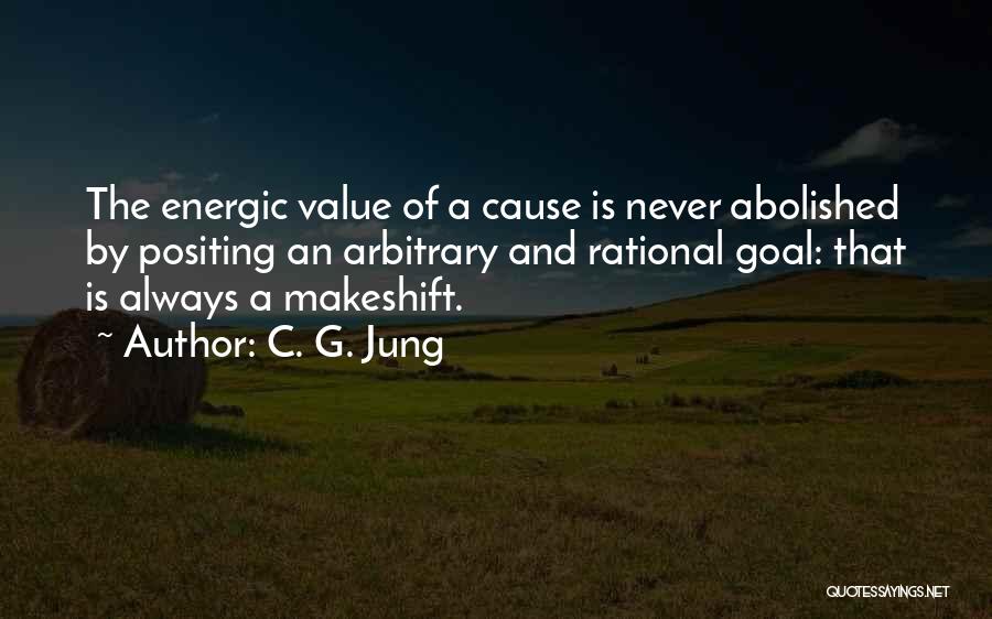 C. G. Jung Quotes: The Energic Value Of A Cause Is Never Abolished By Positing An Arbitrary And Rational Goal: That Is Always A
