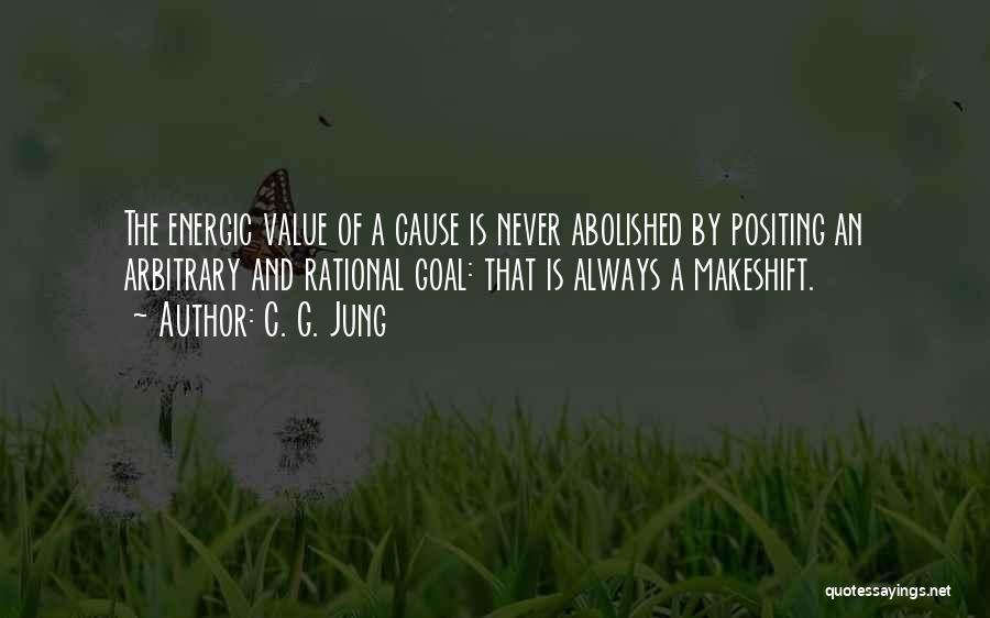 C. G. Jung Quotes: The Energic Value Of A Cause Is Never Abolished By Positing An Arbitrary And Rational Goal: That Is Always A