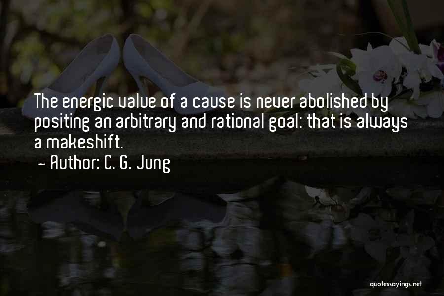 C. G. Jung Quotes: The Energic Value Of A Cause Is Never Abolished By Positing An Arbitrary And Rational Goal: That Is Always A