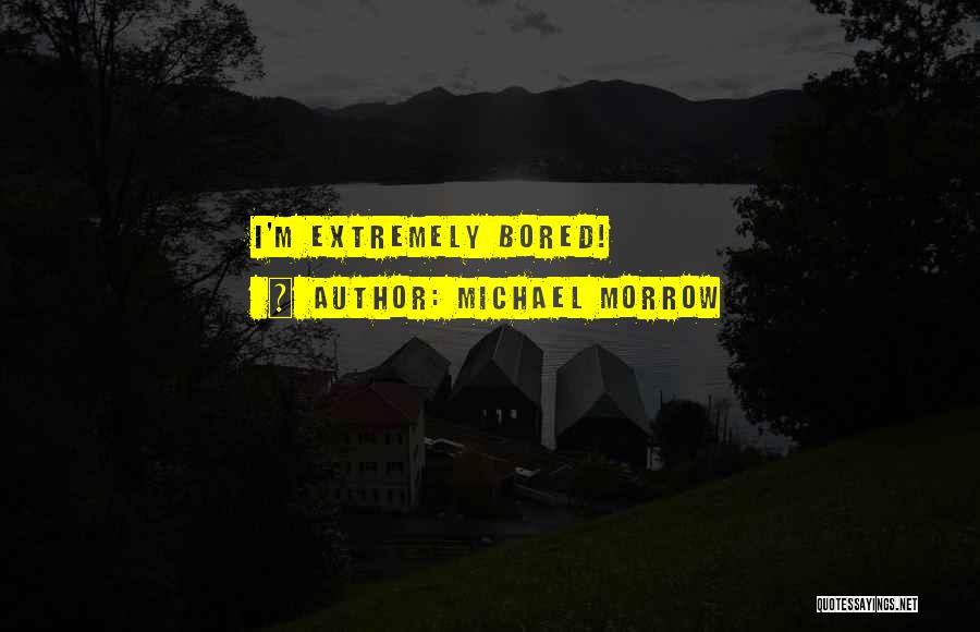 Michael Morrow Quotes: I'm Extremely Bored!