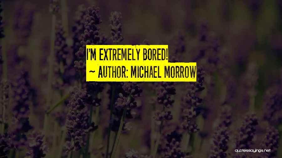 Michael Morrow Quotes: I'm Extremely Bored!