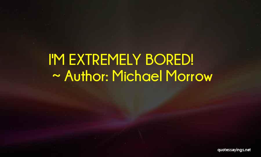 Michael Morrow Quotes: I'm Extremely Bored!