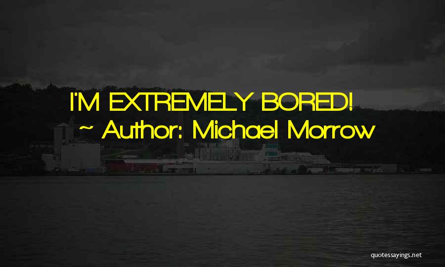 Michael Morrow Quotes: I'm Extremely Bored!