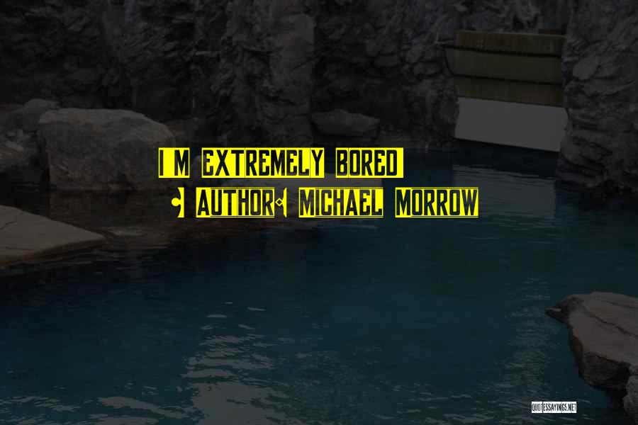 Michael Morrow Quotes: I'm Extremely Bored!