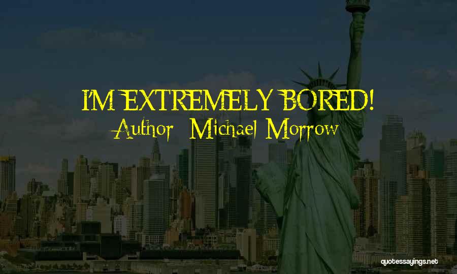 Michael Morrow Quotes: I'm Extremely Bored!