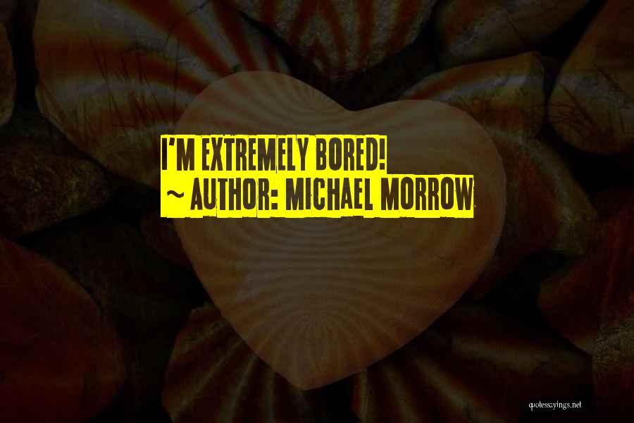 Michael Morrow Quotes: I'm Extremely Bored!