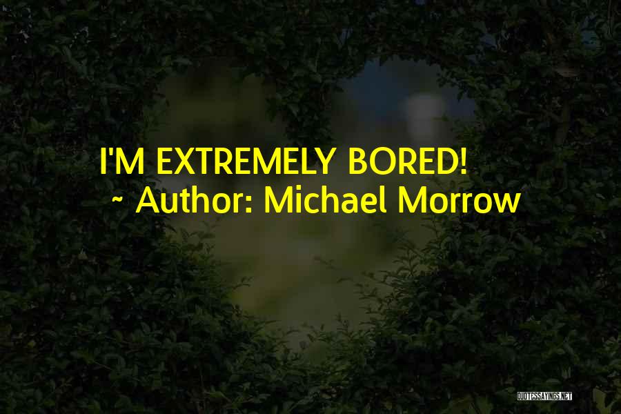 Michael Morrow Quotes: I'm Extremely Bored!