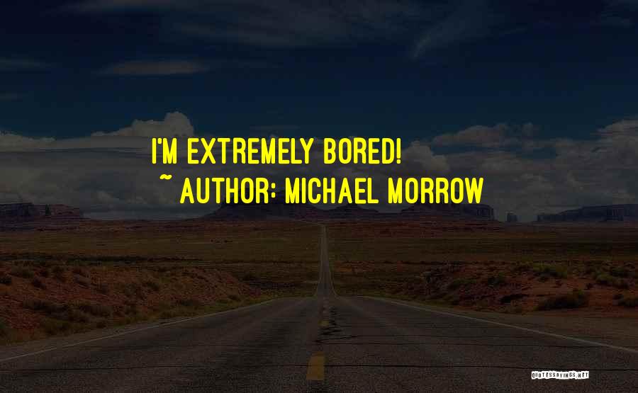 Michael Morrow Quotes: I'm Extremely Bored!