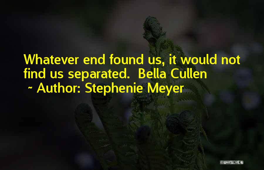 Stephenie Meyer Quotes: Whatever End Found Us, It Would Not Find Us Separated. Bella Cullen