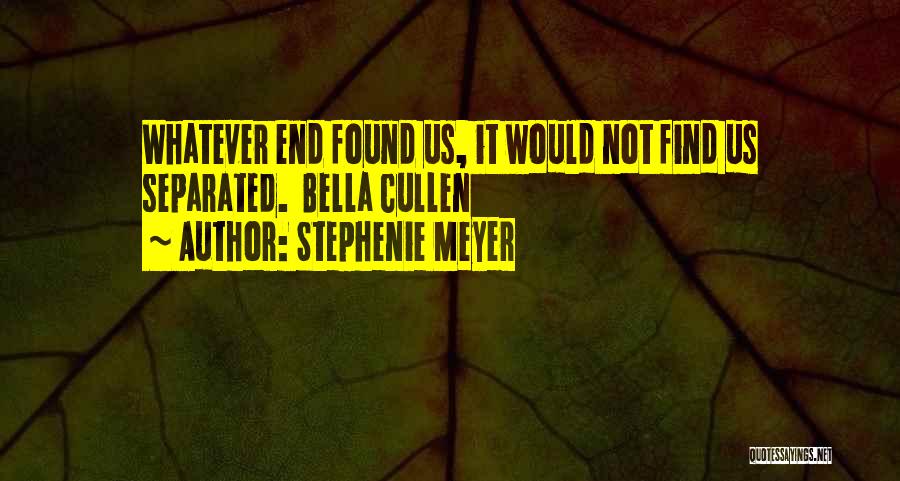 Stephenie Meyer Quotes: Whatever End Found Us, It Would Not Find Us Separated. Bella Cullen