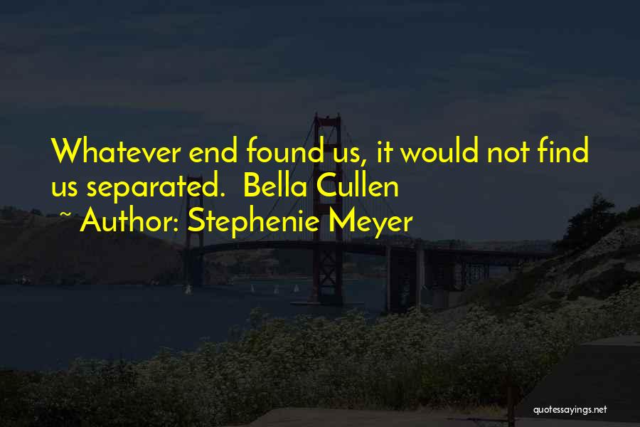 Stephenie Meyer Quotes: Whatever End Found Us, It Would Not Find Us Separated. Bella Cullen