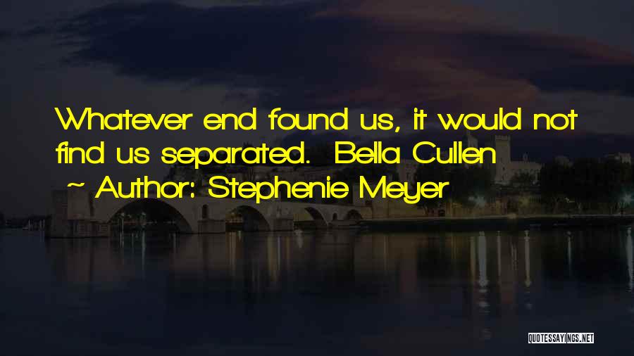 Stephenie Meyer Quotes: Whatever End Found Us, It Would Not Find Us Separated. Bella Cullen