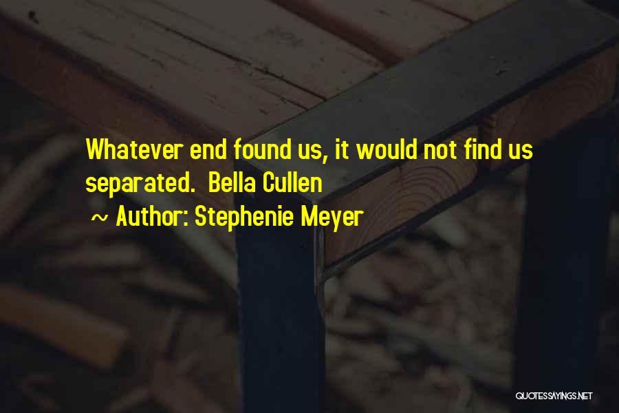 Stephenie Meyer Quotes: Whatever End Found Us, It Would Not Find Us Separated. Bella Cullen