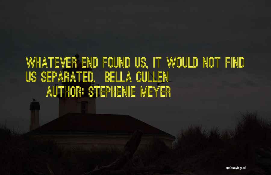 Stephenie Meyer Quotes: Whatever End Found Us, It Would Not Find Us Separated. Bella Cullen