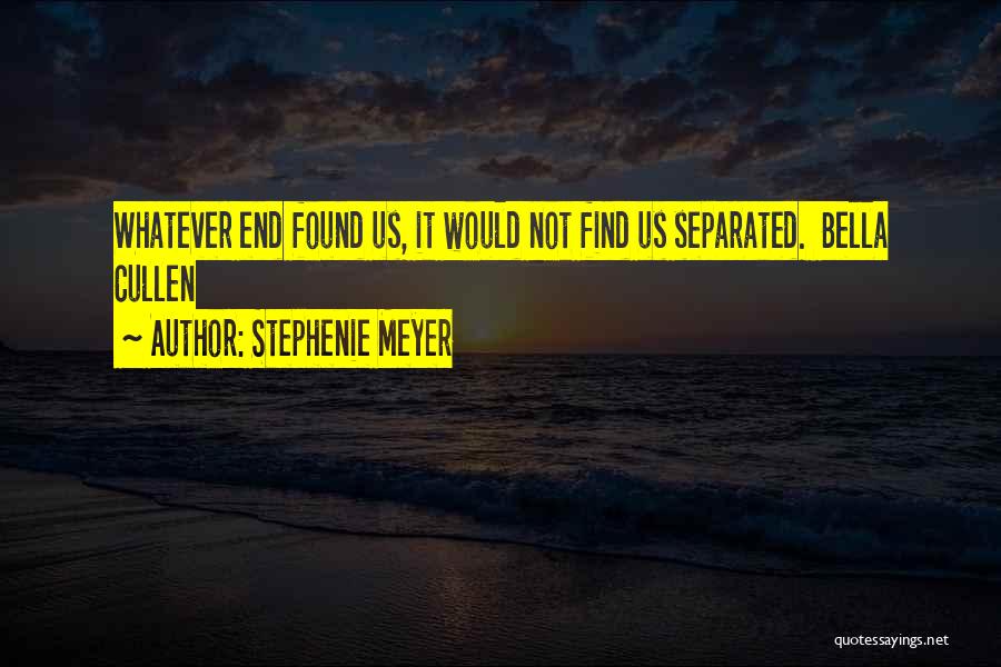 Stephenie Meyer Quotes: Whatever End Found Us, It Would Not Find Us Separated. Bella Cullen