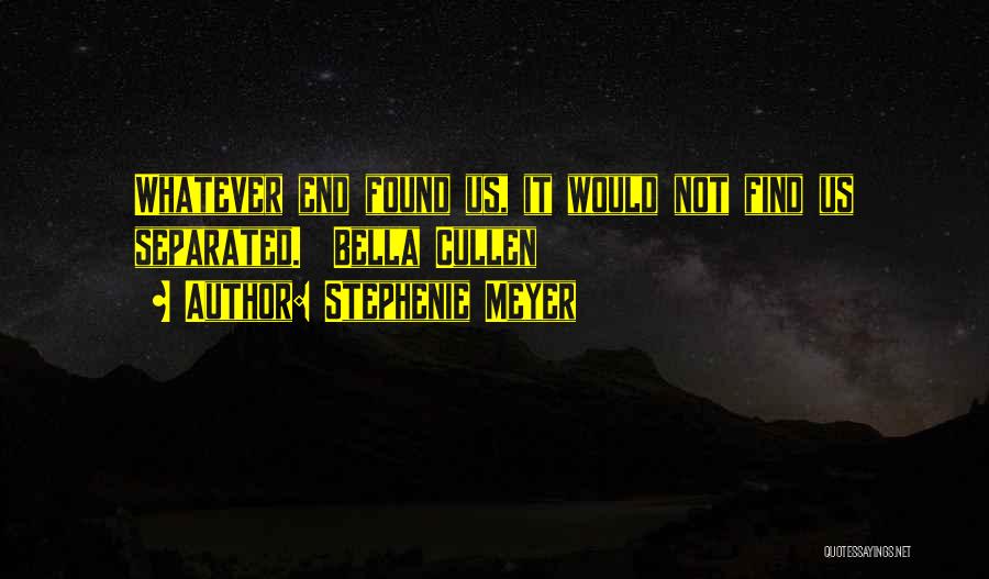 Stephenie Meyer Quotes: Whatever End Found Us, It Would Not Find Us Separated. Bella Cullen